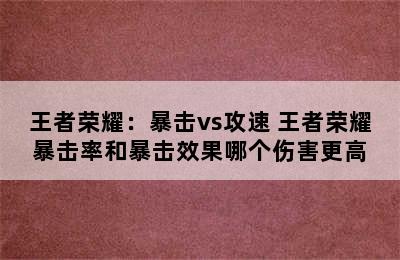 王者荣耀：暴击vs攻速 王者荣耀暴击率和暴击效果哪个伤害更高